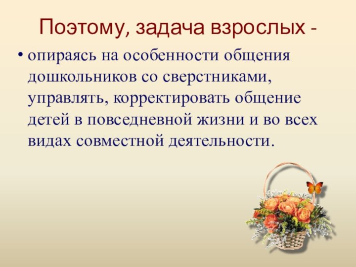 Поэтому, задача взрослых - опираясь на особенности общения дошкольников со сверстниками, управлять,