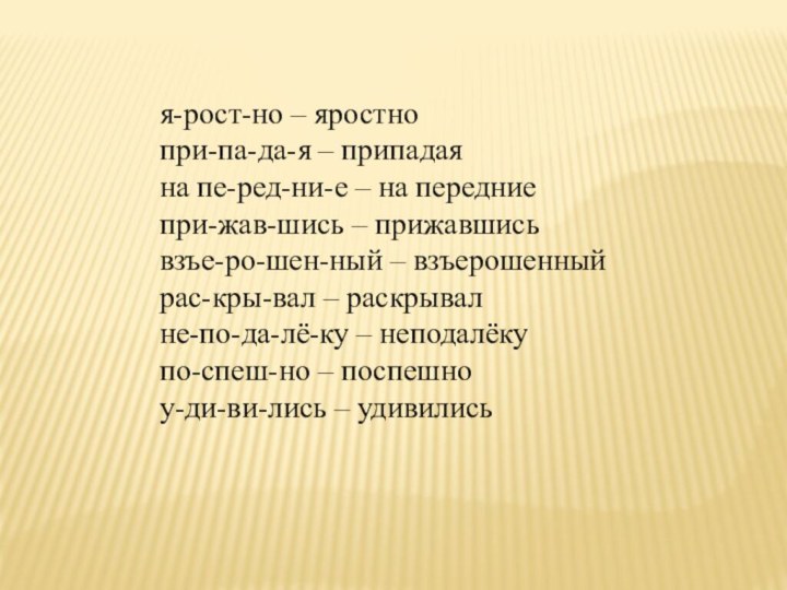 я-рост-но – яростнопри-па-да-я – припадаяна пе-ред-ни-е – на передниепри-жав-шись – прижавшисьвзъе-ро-шен-ный –