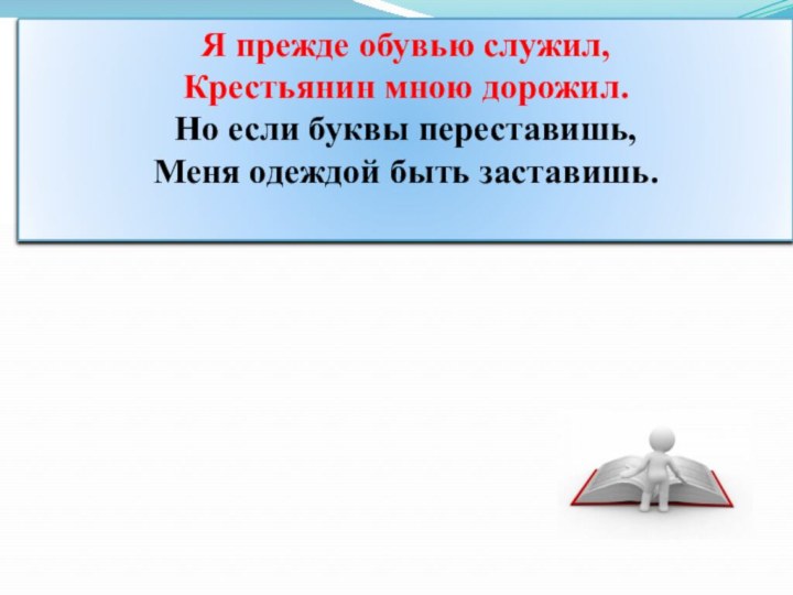 ьтопалпалтоьЯ прежде обувью служил, Крестьянин мною дорожил. Но если буквы переставишь, Меня одеждой быть заставишь.