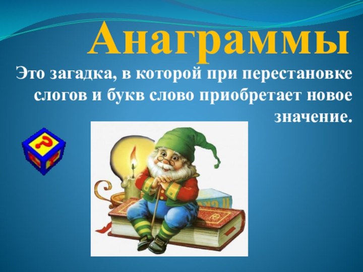 АнаграммыЭто загадка, в которой при перестановке слогов и букв слово приобретает новое значение.