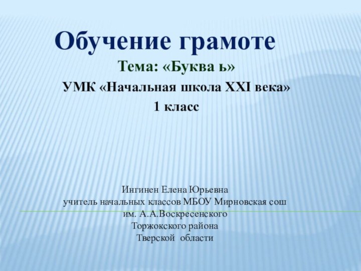 Обучение грамоте Тема: «Буква ь»УМК «Начальная школа XXI века»1 класс Ингинен Елена