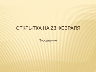 Презентация по технологии Открытка на 23 февраля. Торцевание