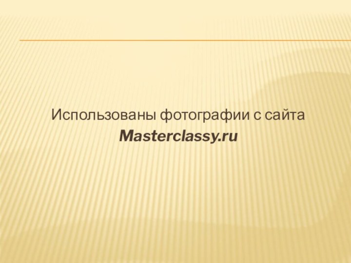 Использованы фотографии с сайтаMasterclassy.ru