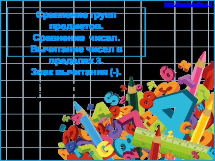 Сравнение групп предметов. Сравнение чисел.Вычитание чисел в пределах 3. Знак вычитания (-).http://nachalo4ka.ru/Подготовила: Сазонова Лариса Александровна