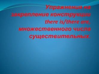 Презентация по английскому языку Упражнения на закрепление there is/are, множественного числа существительных