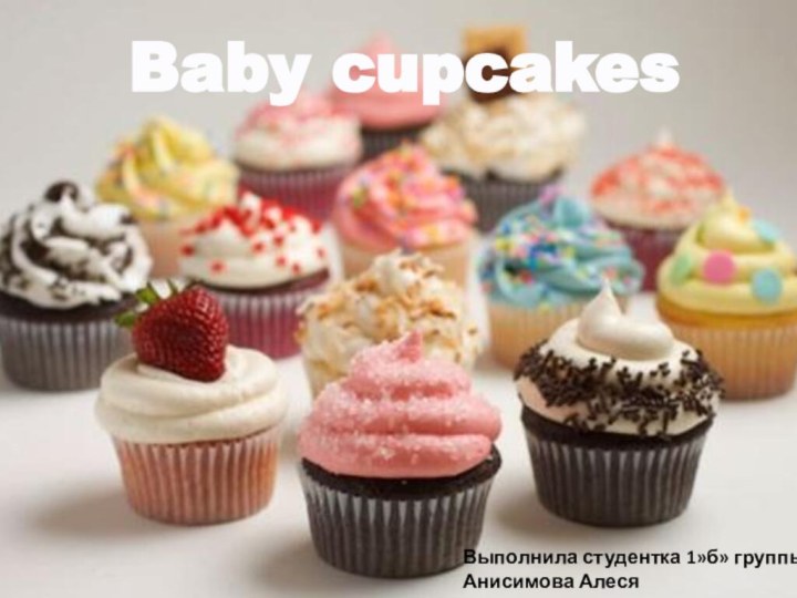 Baby cupcakesВыполнила студентка 1»б» группы Анисимова Алеся