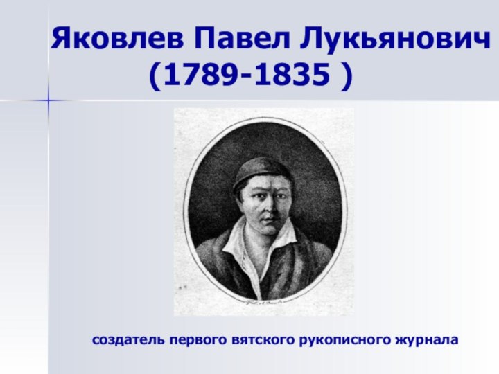 Яковлев Павел Лукьянович       (1789-1835 )создатель первого вятского рукописного журнала