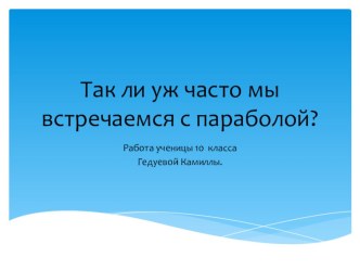 Презентация по алгебре на тему Так ли уж часто мы встречаемся с параболой? (9 класс)