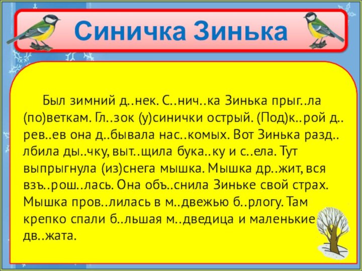 Синичка Зинька   Был зимний д..нек. С..нич..ка Зинька прыг..ла (по)веткам. Гл..зок