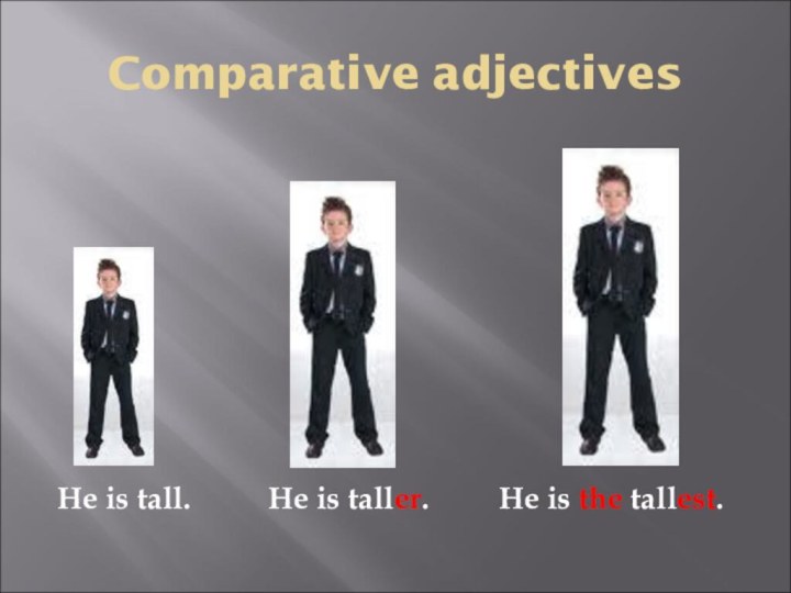 Comparative adjectivesHe is tall.     He is taller.