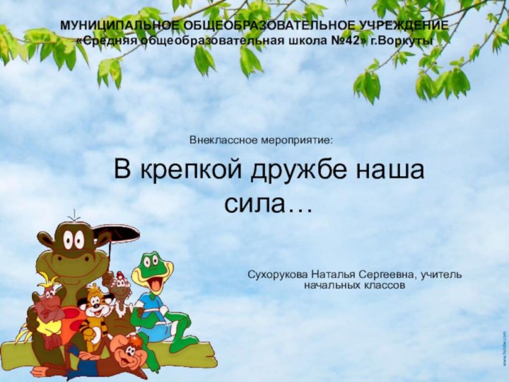 В крепкой дружбе наша сила… Внеклассное мероприятие:МУНИЦИПАЛЬНОЕ ОБЩЕОБРАЗОВАТЕЛЬНОЕ УЧРЕЖДЕНИЕ «Средняя общеобразовательная школа