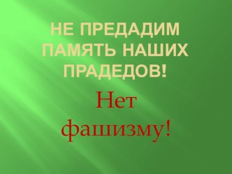 Презентация по окружающему миру 1 класс Не предадим память наших прадедов! Нет фашизму!