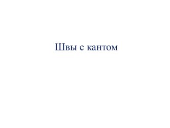 Презентация по технологии на тему Швы с кантом 8 класс