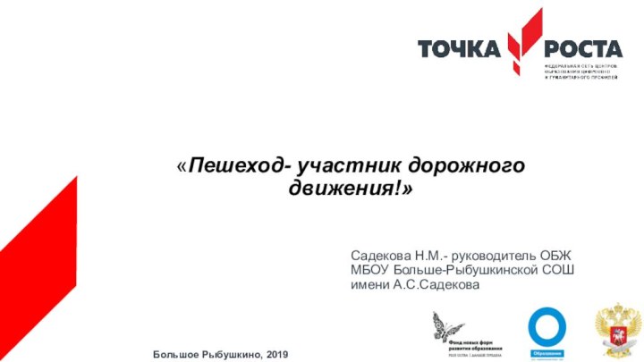 «Пешеход- участник дорожного движения!»Садекова Н.М.- руководитель ОБЖМБОУ Больше-Рыбушкинской СОШ имени А.С.СадековаБольшое Рыбушкино, 2019