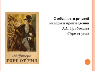 Презентация по теме: Особенности речевой манеры в произведении А.С. Грибоедова Горе от ума