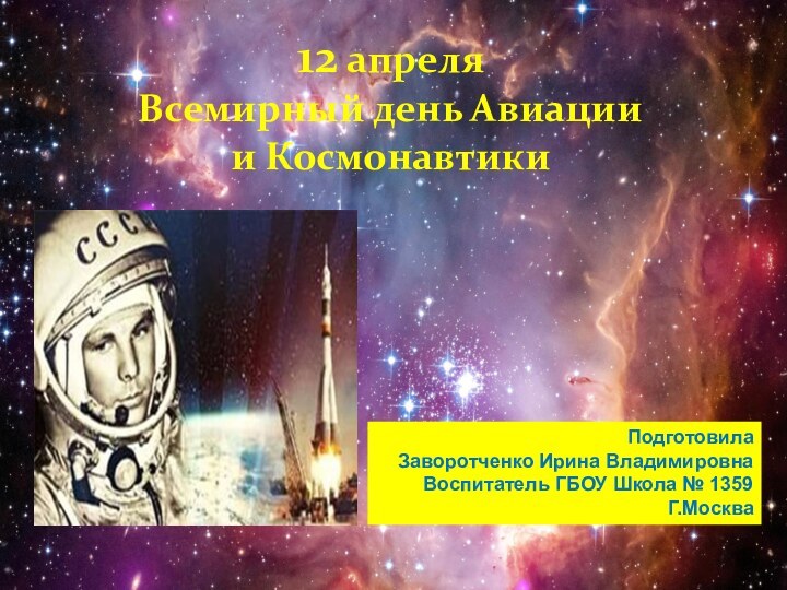 12 апреля  Всемирный день Авиации и Космонавтики ПодготовилаЗаворотченко Ирина ВладимировнаВоспитатель ГБОУ Школа № 1359Г.Москва