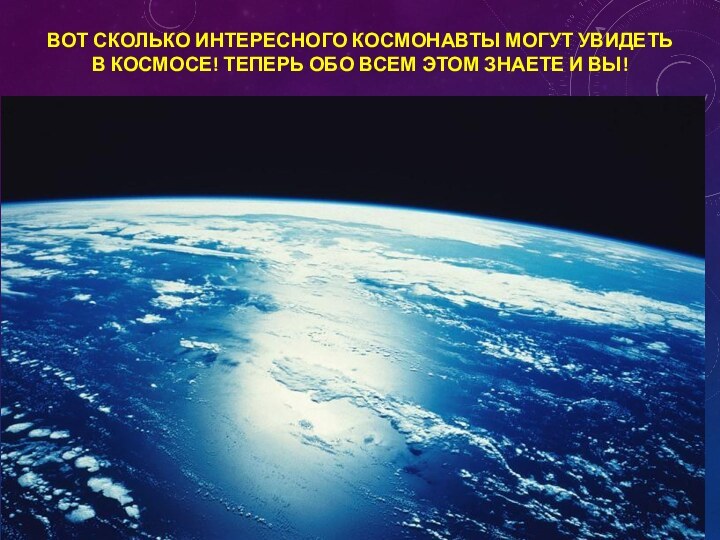 ВОТ СКОЛЬКО ИНТЕРЕСНОГО КОСМОНАВТЫ МОГУТ УВИДЕТЬ В КОСМОСЕ! ТЕПЕРЬ ОБО ВСЕМ ЭТОМ ЗНАЕТЕ И ВЫ!