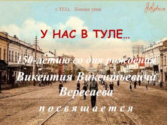 Презентация к литературной гостиной У нас в Туле..., посвященной 150-летию В.В. Вересаева