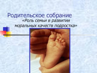 Презентация к родительскому собранию на тему Роль семьи в развитии моральных качеств подростка