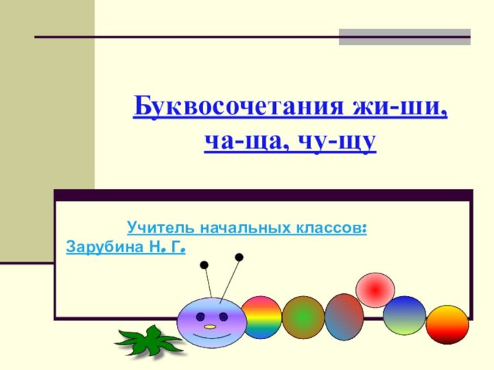 Буквосочетания жи-ши, ча-ща, чу-щуУчитель начальных классов:Зарубина Н. Г.