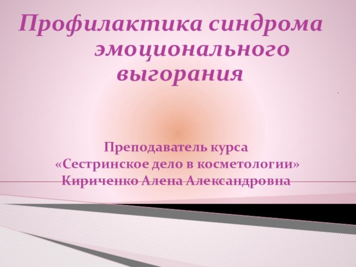 Преподаватель курса  «Сестринское дело в косметологии» Кириченко Алена АлександровнаПрофилактика синдрома