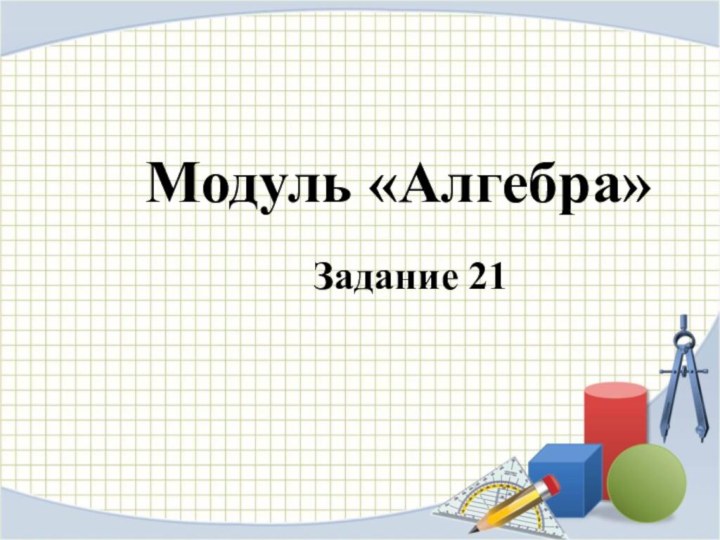 Модуль «Алгебра»Задание 21