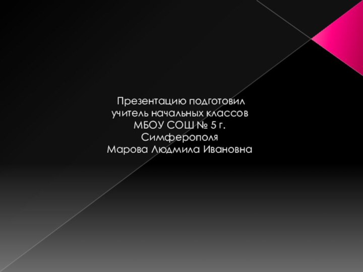 Презентацию подготовил учитель начальных классов МБОУ СОШ № 5 г.Симферополя Марова Людмила Ивановна