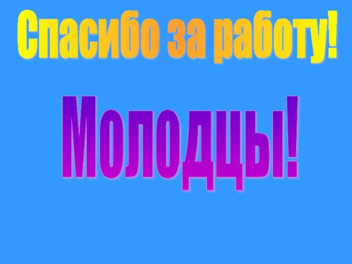 Спасибо за работу!Молодцы!