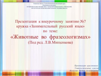 Презентация к внеурочному занятию №7 кружка Занимательный русский язык по теме: Животные во фразеологизмах (Под ред. Л.В.Мищенкова)