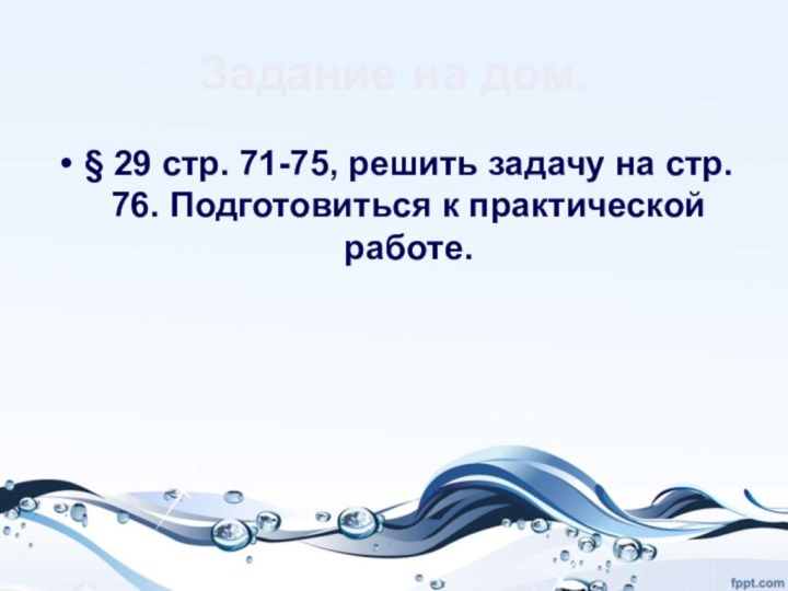 Задание на дом.§ 29 стр. 71-75, решить задачу на стр. 76. Подготовиться к практической работе.