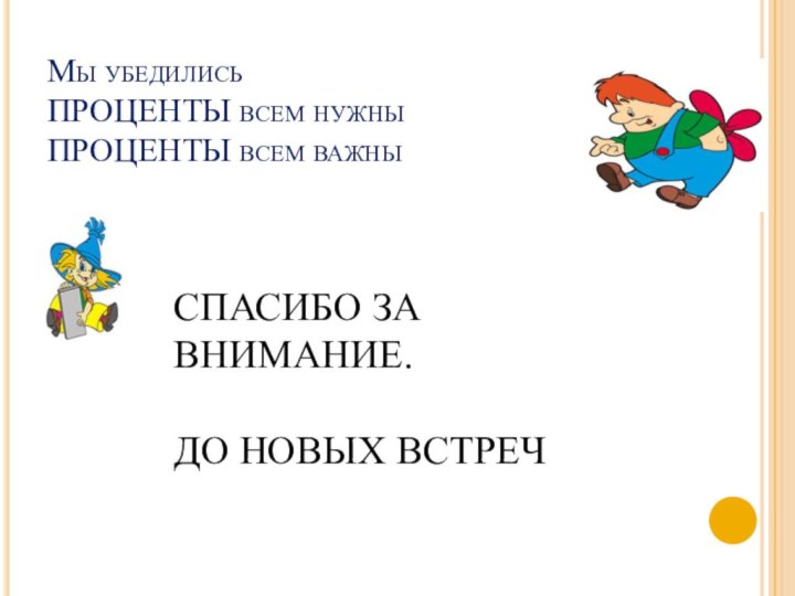 Мы убедились  ПРОЦЕНТЫ всем нужны ПРОЦЕНТЫ всем важныСПАСИБО ЗА ВНИМАНИЕ.ДО НОВЫХ ВСТРЕЧ 