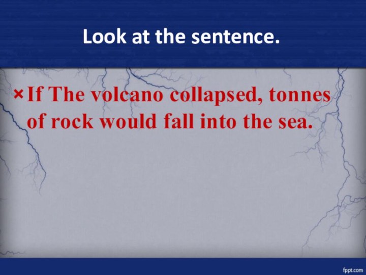 Look at the sentence.If The volcano collapsed, tonnes of rock would fall into the sea.