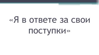 Презентация к занятию в группе продлённого дня Я в ответе за свои поступки