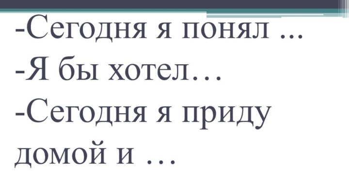 -Сегодня я понял ... -Я бы хотел… -Сегодня я приду домой и …