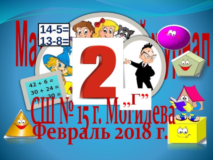 Математический журналСШ № 15 г. Могилева,,Г”Февраль 2018 г.