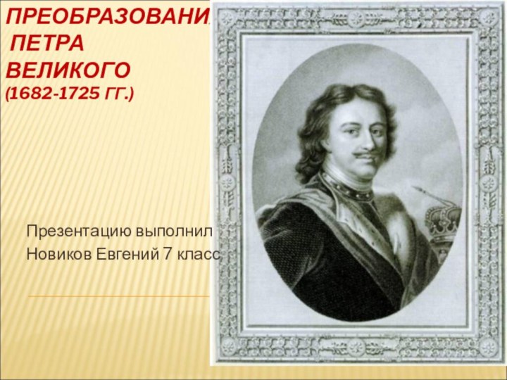 ПРЕОБРАЗОВАНИЯ  ПЕТРА  ВЕЛИКОГО (1682-1725 ГГ.)Презентацию выполнилНовиков Евгений 7 класс