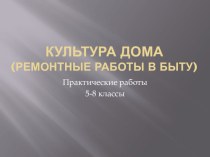 Презентация практическая работа 5-8 классы Культура дома (ремонтные работы в быту)