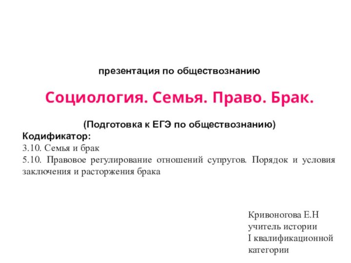 презентация по обществознаниюСоциология. Семья. Право. Брак.(Подготовка к ЕГЭ по обществознанию)Кодификатор: 3.10. Семья