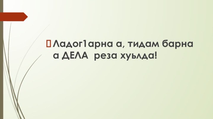 Ладог1арна а, тидам барна а ДЕЛА реза хуьлда!