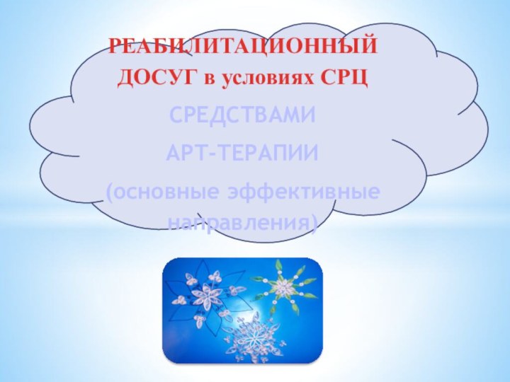 РЕАБИЛИТАЦИОННЫЙ ДОСУГ в условиях СРЦСРЕДСТВАМИ АРТ-ТЕРАПИИ(основные эффективные направления)