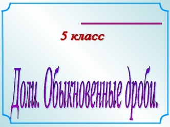 Презентация урока в 5 классе по теме Доли