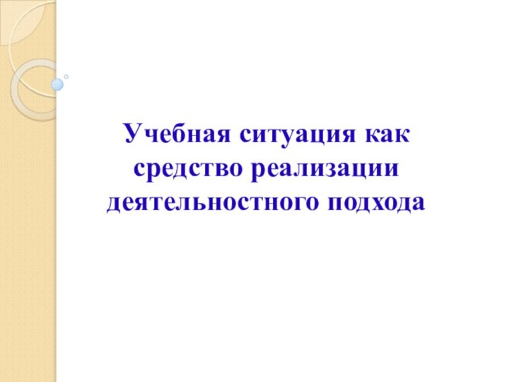 Учебная ситуация как средство реализации деятельностного подхода