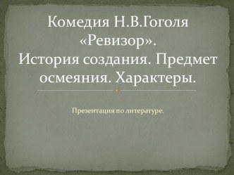 Презентация к уроку литературы на тему  Н.В. Гоголь Ревизор. История создания. Предмет осмеяния. Характеры.