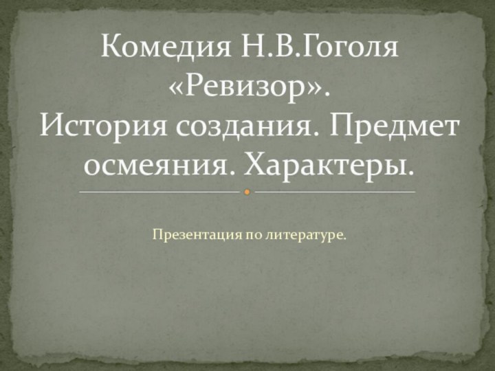 Презентация по литературе.Комедия Н.В.Гоголя «Ревизор». История создания. Предмет осмеяния. Характеры.