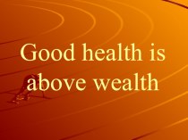 Презентация по английскому языку на тему Good health is above wealth