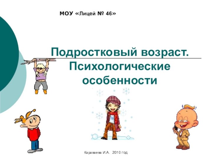 Подростковый возраст. Психологические особенностиМОУ «Лицей № 46»Караваева И.А. 2010 год