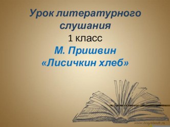 Презентация к уроку литературного слушания М. Пришвин Лисичкин хлеб