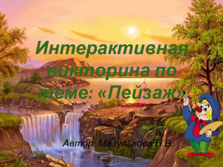 Интерактивная викторина по теме: «Пейзаж»Автор: Мазулькова Н.В.