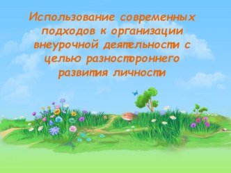 Использование современных подходов к организации внеурочной деятельности с целью разностороннего развития личности.