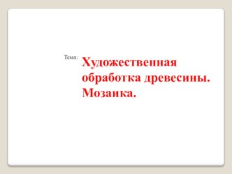 Презентация по технологии на тему Художественная обработка древесины. Мозаика (7 класс)